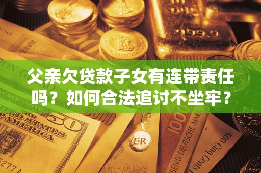 北京父亲欠贷款子女有连带责任吗？如何合法追讨不坐牢？