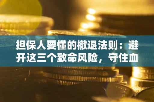 北京担保人要懂的撤退法则：避开这三个致命风险，守住血汗钱