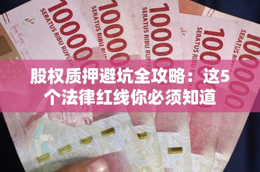 北京股权质押避坑全攻略：这5个法律红线你必须知道