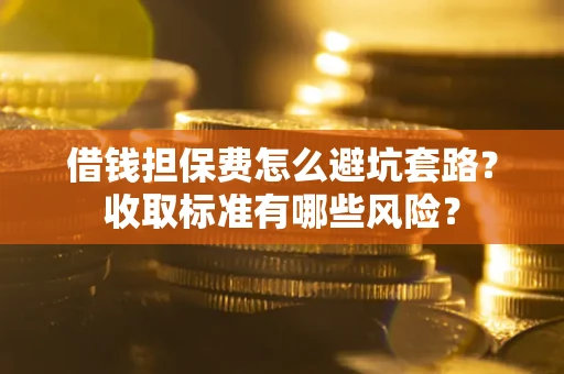北京借钱担保费怎么避坑套路?收取标准有哪些风险? 北京借钱担保费怎么避坑套路?收取标准有哪些风险?