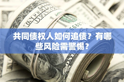 北京共同债权人如何追债？有哪些风险需警惕？
