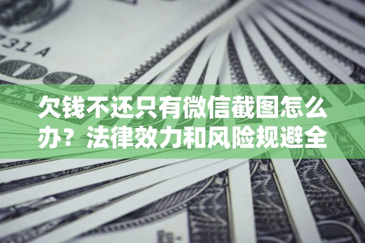 北京欠钱不还只有微信截图怎么办？法律效力和风险规避全解析