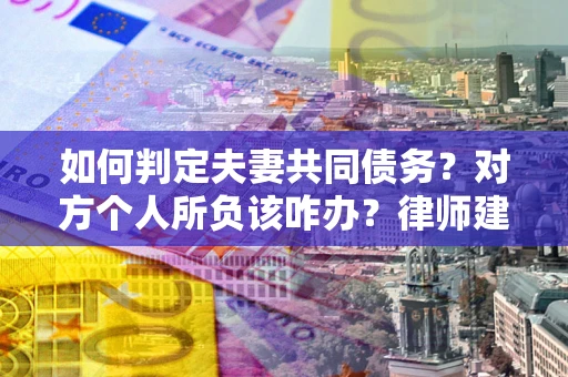 北京如何判定夫妻共同债务？对方个人所负该咋办？律师建议