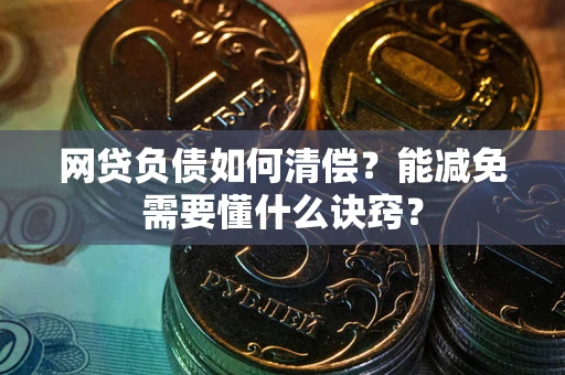 北京网贷负债如何清偿？能减免需要懂什么诀窍？