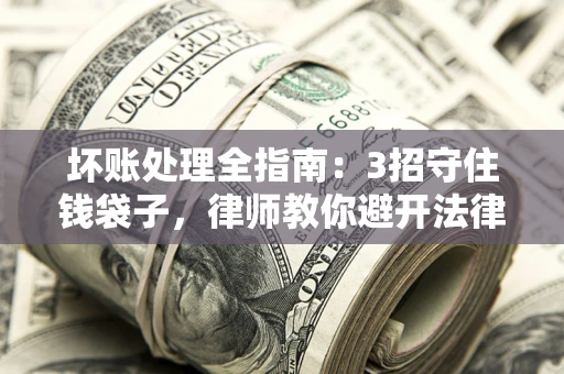 北京坏账处理全指南：3招守住钱袋子，律师教你避开法律雷区