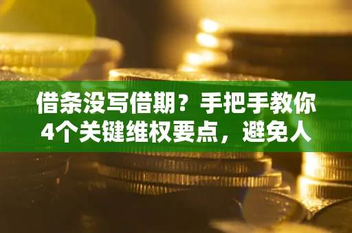 北京借条没写借期？手把手教你4个关键维权要点，避免人财两空