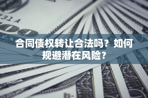 北京合同债权转让合法吗?如何规避潜在风险? 北京合同债权转让合法吗?如何规避潜在风险?