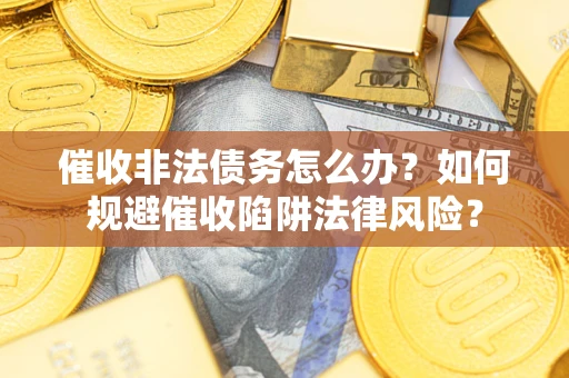 北京催收非法债务怎么办？如何规避催收陷阱法律风险？