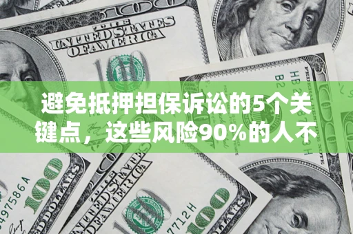 北京避免抵押担保诉讼的5个关键点，这些风险90%的人不知道！