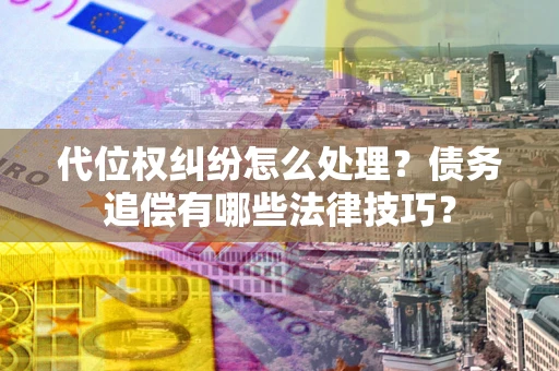 北京代位权纠纷怎么处理？债务追偿有哪些法律技巧？