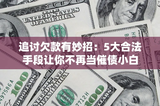 北京追讨欠款有妙招：5大合法手段让你不再当催债小白