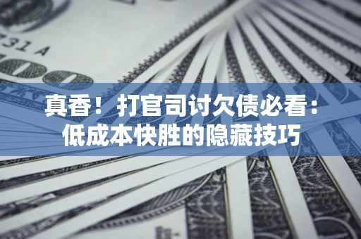 北京真香！打官司讨欠债必看：低成本快胜的隐藏技巧