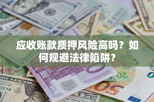 北京应收账款质押风险高吗？如何规避法律陷阱？