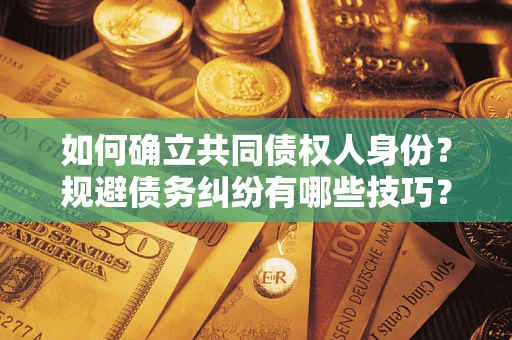 北京如何确立共同债权人身份？规避债务纠纷有哪些技巧？
