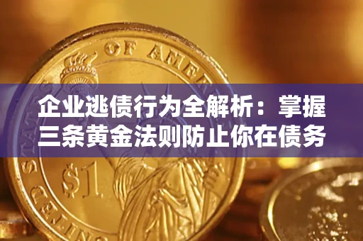 北京企业逃债行为全解析：掌握三条黄金法则防止你在债务乱局中“踩雷”
