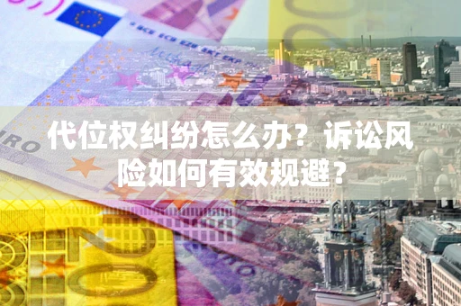 北京代位权纠纷怎么办？诉讼风险如何有效规避？