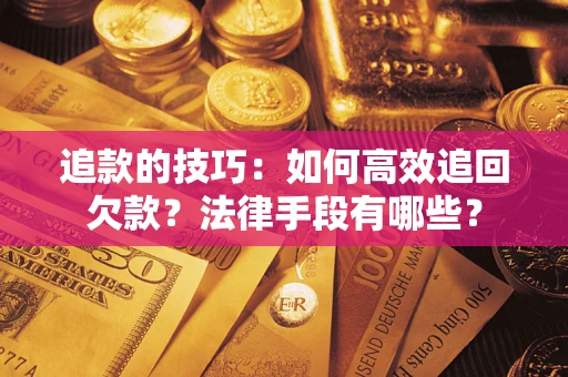北京追款的技巧：如何高效追回欠款？法律手段有哪些？