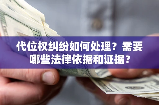 北京代位权纠纷如何处理？需要哪些法律依据和证据？