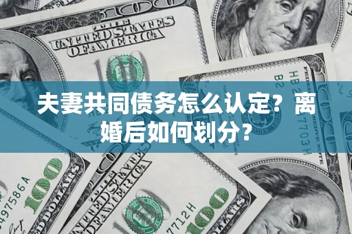 北京夫妻共同债务怎么认定？离婚后如何划分？