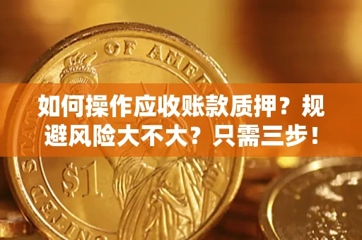 北京如何操作应收账款质押？规避风险大不大？只需三步！