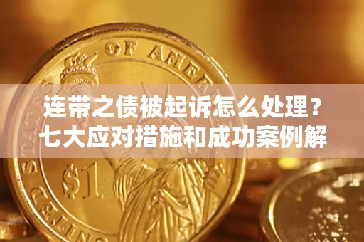 北京连带之债被起诉怎么处理？七大应对措施和成功案例解析