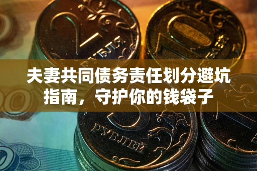 北京夫妻共同债务责任划分避坑指南，守护你的钱袋子