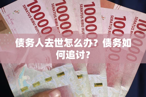 北京债务人去世怎么办？债务如何追讨？