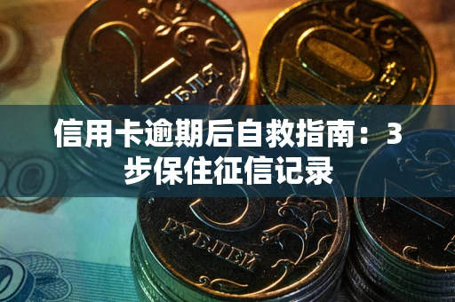 北京信用卡逾期后自救指南：3步保住征信记录