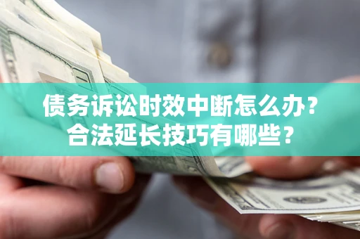 北京债务诉讼时效中断怎么办？合法延长技巧有哪些？