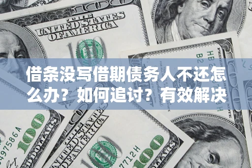 北京借条没写借期债务人不还怎么办？如何追讨？有效解决方案！