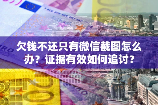 北京欠钱不还只有微信截图怎么办？证据有效如何追讨？