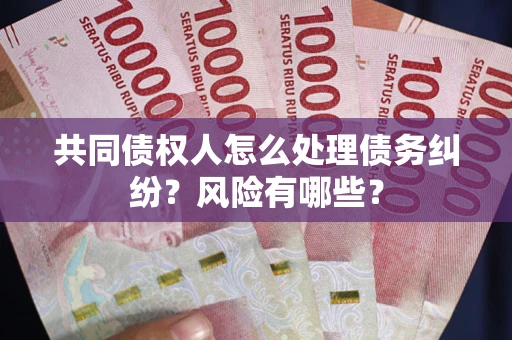 北京共同债权人怎么处理债务纠纷？风险有哪些？