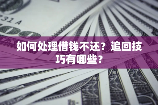 北京如何处理借钱不还？追回技巧有哪些？