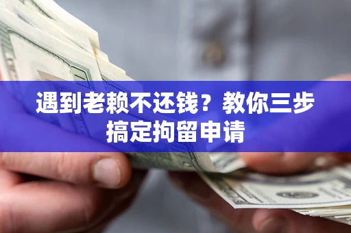 北京遇到老赖不还钱？教你三步搞定拘留申请