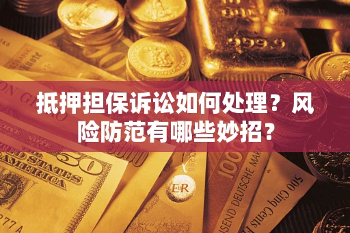 北京抵押担保诉讼如何处理？风险防范有哪些妙招？