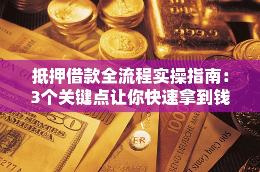 北京抵押借款全流程实操指南：3个关键点让你快速拿到钱