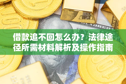 北京借款追不回怎么办?法律途径所需材料解析及操作指南 北京借款追不回怎么办?法律途径所需材料解析及操作指南