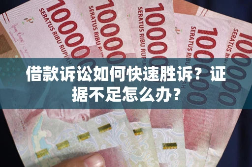 北京借款诉讼如何快速胜诉？证据不足怎么办？