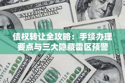 北京债权转让全攻略：手续办理要点与三大隐藏雷区预警