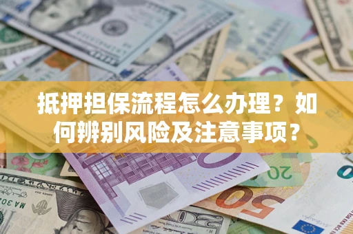 北京抵押担保流程怎么办理？如何辨别风险及注意事项？