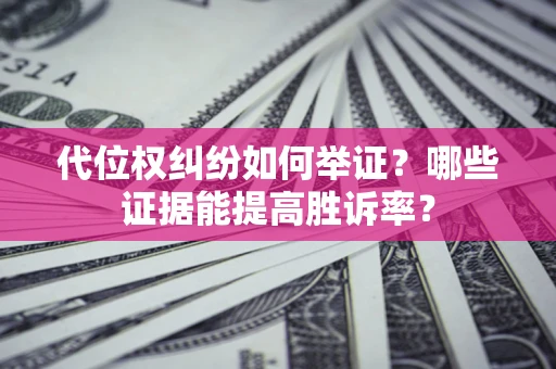 北京代位权纠纷如何举证？哪些证据能提高胜诉率？