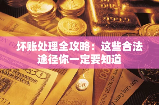北京坏账处理全攻略：这些合法途径你一定要知道