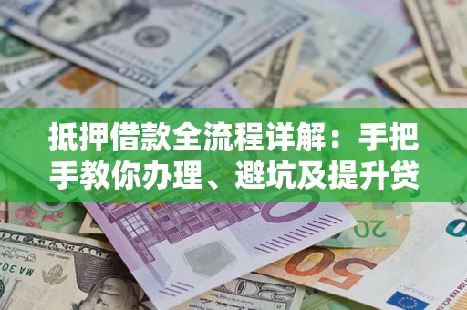 北京抵押借款全流程详解：手把手教你办理、避坑及提升贷款额度