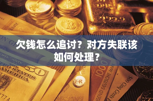 北京欠钱怎么追讨？对方失联该如何处理？