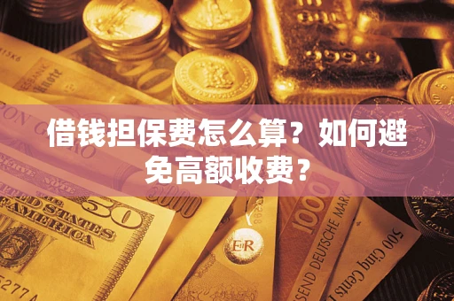 北京借钱担保费怎么算？如何避免高额收费？
