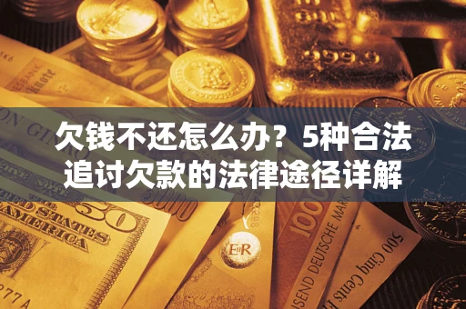 北京欠钱不还怎么办？5种合法追讨欠款的法律途径详解
