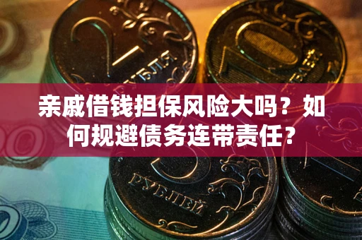 北京亲戚借钱担保风险大吗？如何规避债务连带责任？