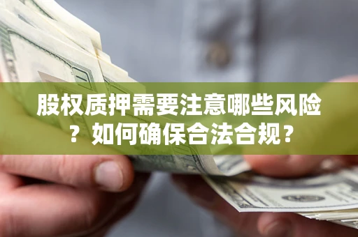 北京股权质押需要注意哪些风险？如何确保合法合规？