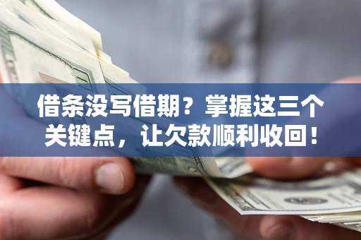 北京借条没写借期？掌握这三个关键点，让欠款顺利收回！