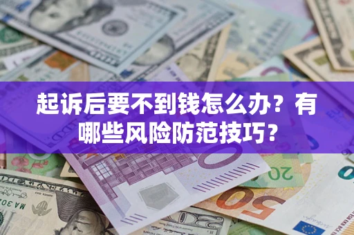 北京起诉后要不到钱怎么办?有哪些风险防范技巧? 北京起诉后要不到钱怎么办?有哪些风险防范技巧?